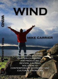 Mike Carrier [Carrier, Mike] — Wind: The Tried and True, Recession Busting, Nation Changing, Job Producing, Revival Causing Solution