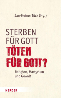 Jan-Heiner Tück — Jan-Heiner Tück (Hg.) Sterben für Gott – Töten für Gott?