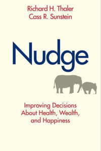 Cass R. Sunstein & Richard H. Thaler — Nudge: Improving Decisions About Health, Wealth, and Happiness