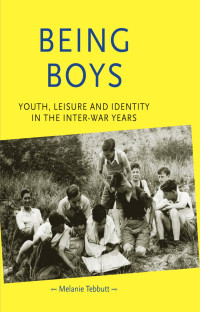 Melanie Tebbutt — Being boys: Youth, leisure and identity in the inter-war years