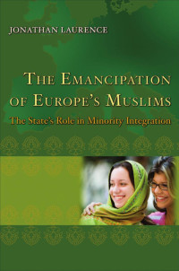 Jonathan Laurence — The Emancipation of Europe's Muslims: The State's Role in Minority Integration