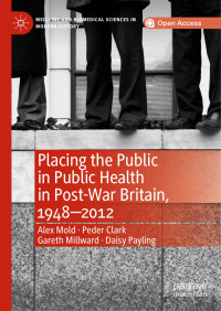 Alex Mold & Peder Clark & Gareth Millward & Daisy Payling — Placing the Public in Public Health in Post-War Britain, 1948–2012