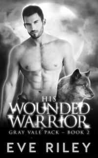 Eve Riley — His Wounded Warrior (Gray Vale Pack Book 2)