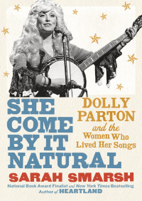 Sarah Smarsh — She Come by It Natural: Dolly Parton and the Women Who Lived Her Songs