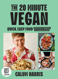 Calum Harris — The 20-Minute Vegan : Quick, Easy Food