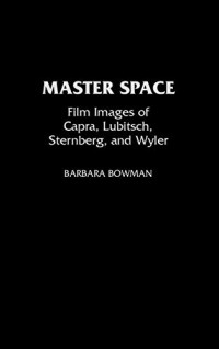 Bowman, Barbara — Master Space: Film Images of Capra, Lubitsch, Sternberg, and Wyler