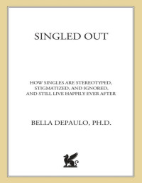Bella DePaulo Ph.D. — Singled Out: How Singles Are Stereotyped, Stigmatized, and Ignored, and Still Live Happily Ever After