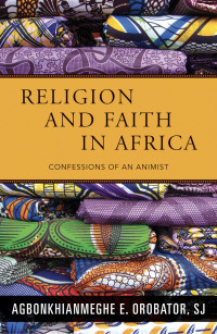 Orobator, Agbonkhianmeghe E. Orobator — Religion and Faith in Africa: Confessions of an Animist