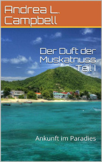 Andrea L. Campbell [Campbell, Andrea L.] — Der Duft der Muskatnuss Teil I: Ankunft im Paradies (German Edition)