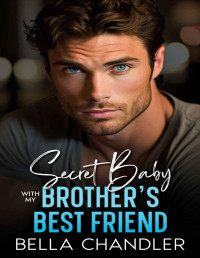 Bella Chandler — Secret Baby With My Brother's Best Friend: An Enemies to Lovers Fake Dating Sports Romance