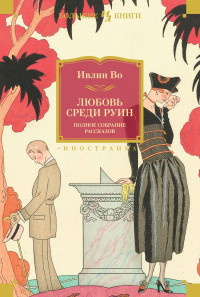 Ивлин Во — Любовь среди руин. Полное собрание рассказов [сборник Литрес]