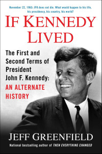 Jeff Greenfield — If Kennedy Lived: The First and Second Terms of President John F. Kennedy