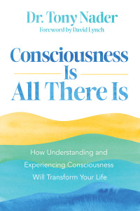 Dr. Tony Nader — Consciousness Is All There Is: How Understanding and Experiencing Consciousness Will Transform Your Life