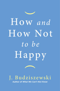J. Budziszewski — How and How Not to Be Happy
