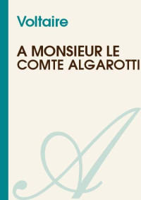 Voltaire [Voltaire] — A Monsieur le comte Algarotti
