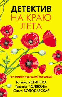 Татьяна Витальевна Устинова & Ольга Геннадьевна Володарская & Татьяна Викторовна Полякова — Детектив на краю лета