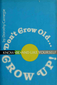 Carnegie, Dorothy, 1912- — Don't grow old, grow up!