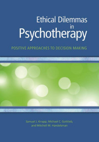 Knapp, Samuel J., Gottlieb, Michael C., Handelsman, Mitchell M — Ethical Dilemmas in Psychotherapy: Positive Approaches to Decision Making