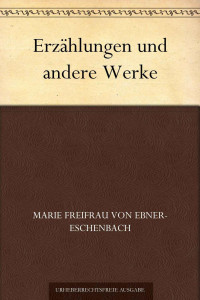 Ebner-Eschenbach, Marie Freifrau von — Erzählungen und andere Werke