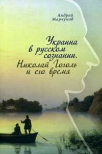 Андрей Владиславович Марчуков — Украина в русском сознании. Николай Гоголь и его время.