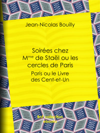 Jean-Nicolas Bouilly — Soirées chez Mme de Staël ou les cercles de Paris - Paris ou le Livre des Cent-et-Un