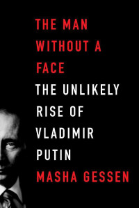 Masha Gessen — The Man Without a Face: The Unlikely Rise of Vladimir Putin