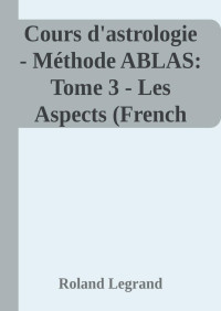 Roland Legrand — Cours d'astrologie - Méthode ABLAS: Tome 3 - Les Aspects (French Edition)