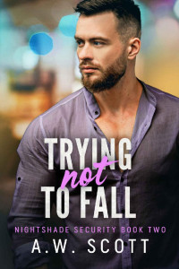 A.W. Scott — Trying Not To Fall: An M/M Bodyguard Romance (NightShade Security Book 2)