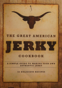 Amanda Stock, Ron Kizer — The Great American Jerky Cookbook: A Simple Guide to Making Your Own Authentic Beef Jerky