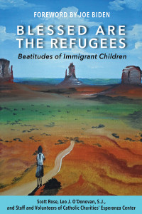 Rose, Scott, O'Donovan, S.J., Leo J., Staff, Volunteers of Catholic Charities' Esperanza Center — Blessed Are the Refugees: Beatitudes of Immigrant Children