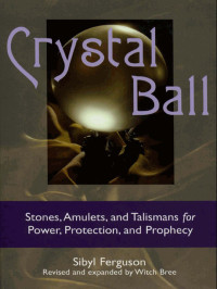 Sibyl Ferguson — Crystal Ball: Stones, Amulets, and Talismans for Power, Protection, and Prophecy