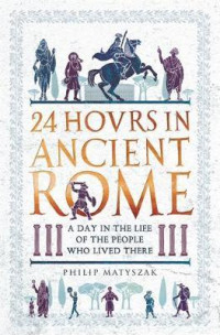 Philip Matyszak [Matyszak, Philip] — 24 Hours in Ancient Rome: A Day in the Life of the People Who Lived There