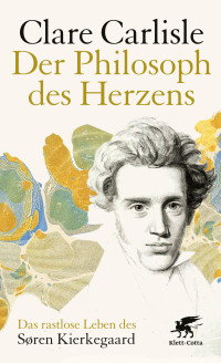 Clare Carlisle — Der Philosoph des Herzens: Das rastlose Leben des Sören Kierkegaard