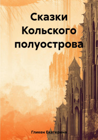 Екатерина Константиновна Гликен — Сказки Кольского полуострова