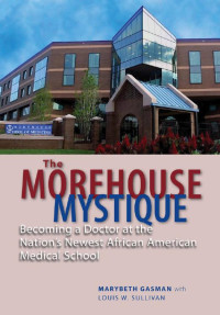 Marybeth Gasman & Louis W. Sullivan — The Morehouse Mystique: Becoming a Doctor at the Nation's Newest African American Medical School