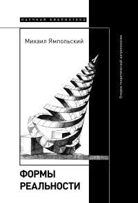 Михаил Бениаминович Ямпольский — Формы реальности. Очерки теоретической антропологии