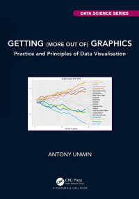 Antony Unwin — Getting (more out of) Graphics: Practice and Principles of Data Visualisation