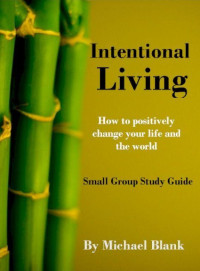 Michael Blank [Blank, Michael] — Intentional Living: How to Positively Change Your Life and the World - Small Group Study Guide