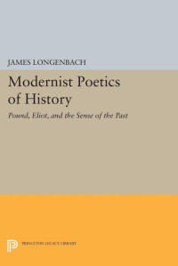 James Longenbach — Modernist Poetics of History: Pound, Eliot, and the Sense of the Past
