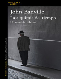 John Banville — LA ALQUIMIA DEL TIEMPO. UN MEMOIR DUBLINÉS