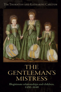 Tim Thornton — The gentleman's mistress: Illegitimate relationships and children, 1450–1640