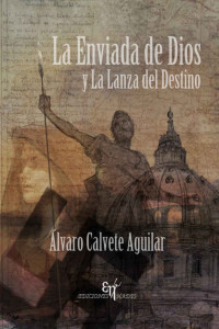 Álvaro Calvete Aguilar — La enviada de Dios y la lanza del destino