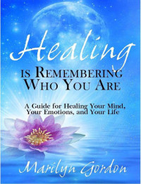 Marilyn Gordon, Ormond McGill — Healing Is Remembering Who You Are: A Guide for Healing Your Mind, Your Emotions, and Your Life