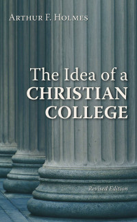 Arthur F. Holmes; — The Idea of a Christian College