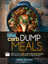 Linda Stevens — Low Carb Dump Meals: 30 Delicious Low Carb Dumb Meal Recipes For Weight Loss, Energy and Vibrant Health