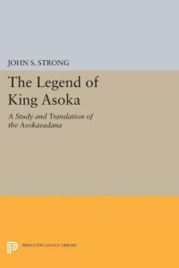 John S. Strong — The Legend of King Asoka: A Study and Translation of the Asokavadana