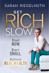 Sarah Riegelhuth — Get Rich Slow: Start Now. Start Small. Achieve Real Wealth