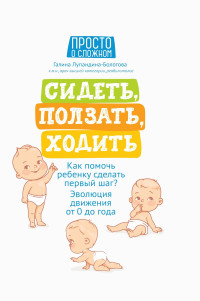 Галина Сергеевна Лупандина-Болотова — Сидеть, ползать, ходить. Как помочь ребенку сделать первый шаг? Эволюция движения от 0 до года