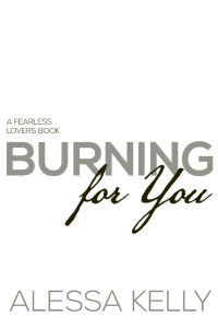 Alessa Kelly — Burning for You: From Enemies to Fearless Lovers