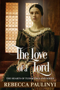 Rebecca Paulinyi [Paulinyi, Rebecca] — The Love of a Lord: A Rags to Riches Historical Tudor Romance (The Hearts of Tudor England)